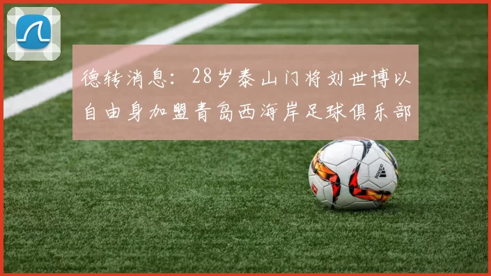 德转消息：28岁泰山门将刘世博以自由身加盟青岛西海岸足球俱乐部