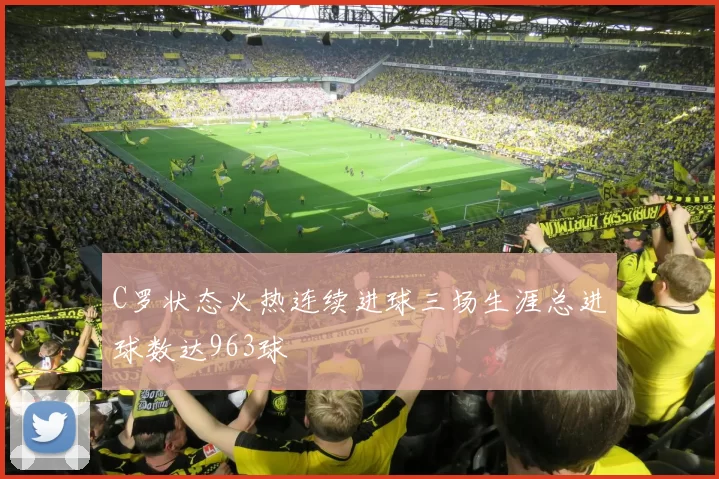 C罗状态火热连续进球三场生涯总进球数达963球