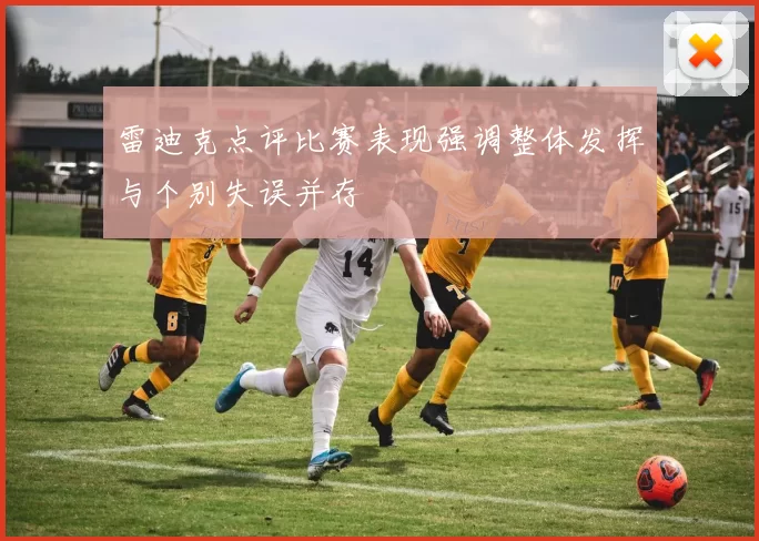 雷迪克点评比赛表现强调整体发挥与个别失误并存
