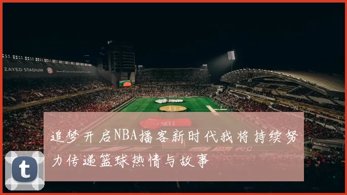 追梦开启NBA播客新时代我将持续努力传递篮球热情与故事