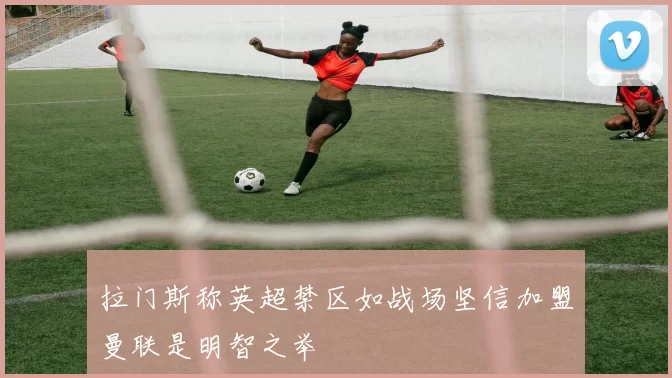 拉门斯称英超禁区如战场坚信加盟曼联是明智之举