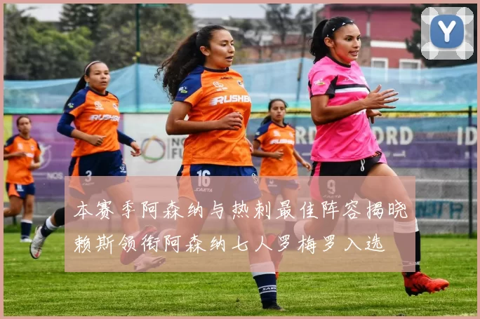 本赛季阿森纳与热刺最佳阵容揭晓赖斯领衔阿森纳七人罗梅罗入选