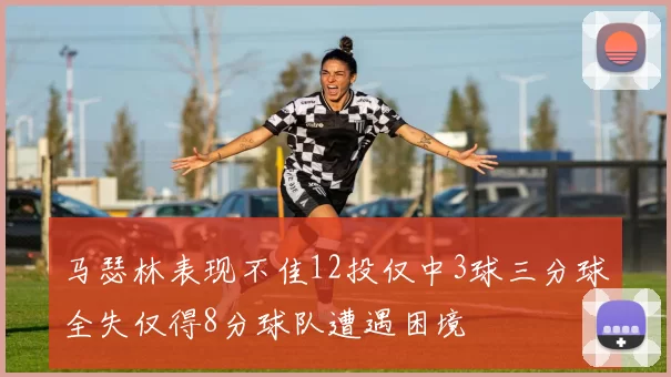 马瑟林表现不佳12投仅中3球三分球全失仅得8分球队遭遇困境