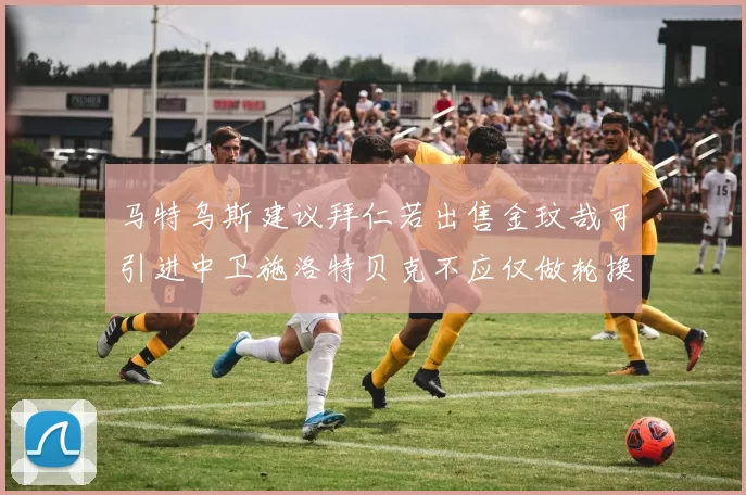 马特乌斯建议拜仁若出售金玟哉可引进中卫施洛特贝克不应仅做轮换球员