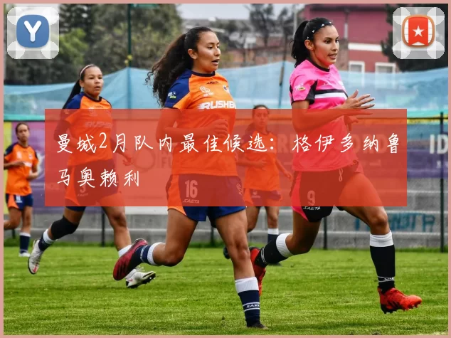 曼城2月队内最佳候选：格伊多纳鲁马奥赖利