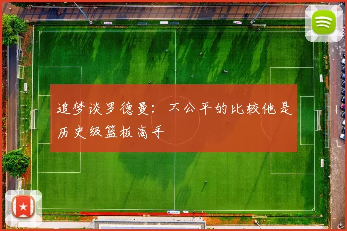 追梦谈罗德曼：不公平的比较他是历史级篮板高手