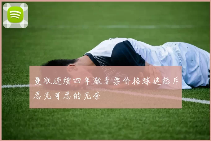 曼联连续四年涨季票价格球迷怒斥忍无可忍的无奈