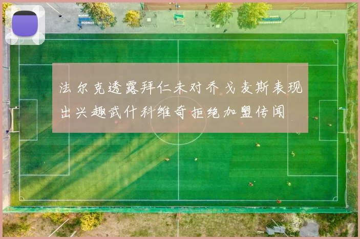法尔克透露拜仁未对乔戈麦斯表现出兴趣武什科维奇拒绝加盟传闻