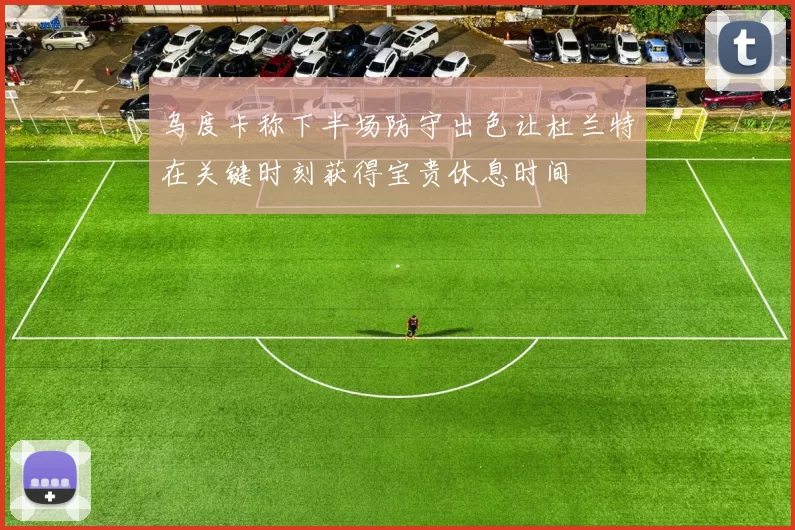 乌度卡称下半场防守出色让杜兰特在关键时刻获得宝贵休息时间