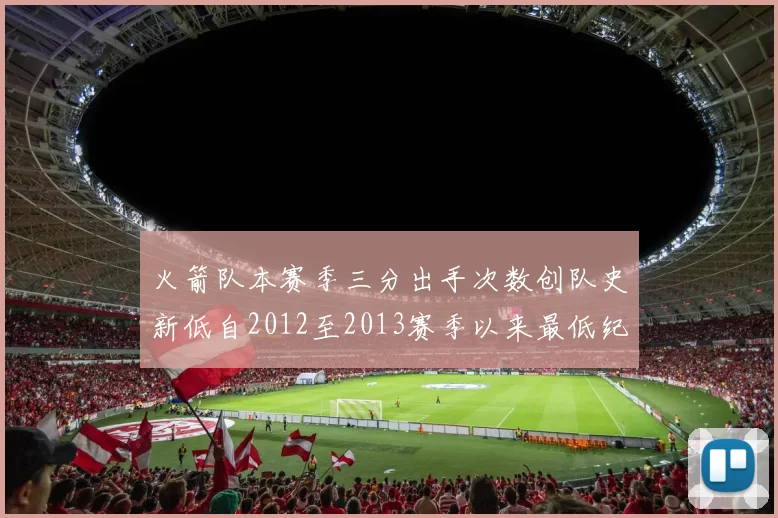 火箭队本赛季三分出手次数创队史新低自2012至2013赛季以来最低纪录