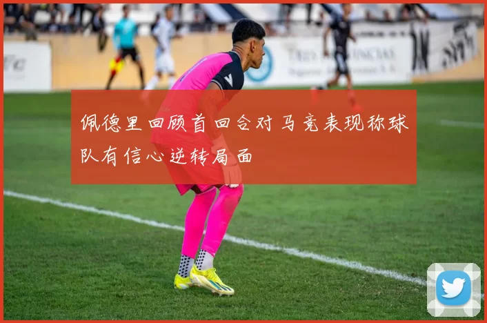 佩德里回顾首回合对马竞表现称球队有信心逆转局面